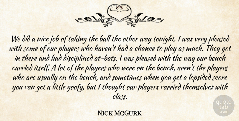 Nick McGurk Quote About Ball, Bench, Carried, Chance, Job: We Did A Nice Job...