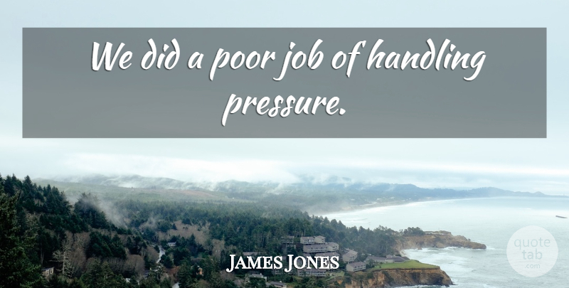 James Jones Quote About Handling, Job, Poor: We Did A Poor Job...