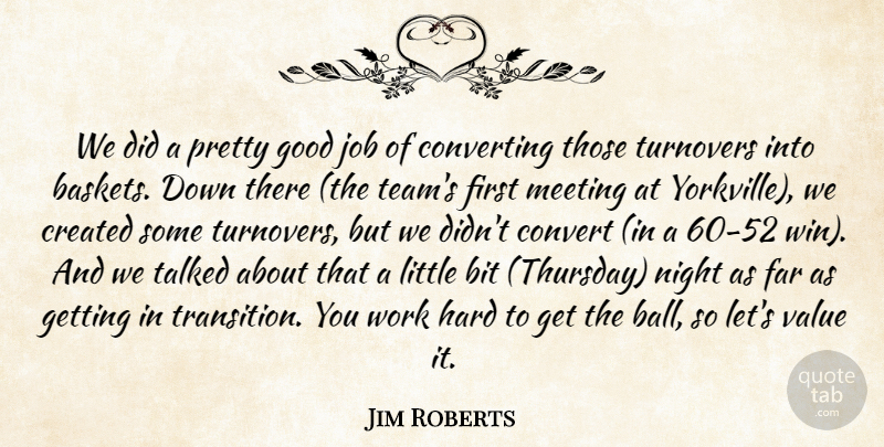 Jim Roberts Quote About Bit, Convert, Created, Far, Good: We Did A Pretty Good...