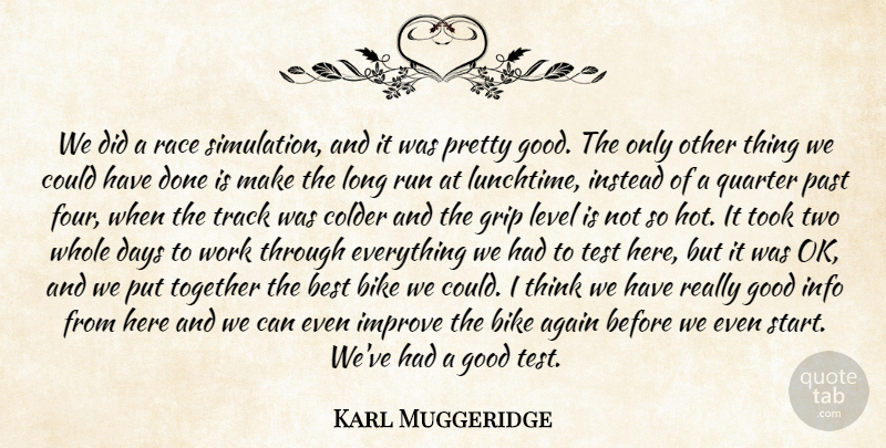 Karl Muggeridge Quote About Again, Best, Bike, Colder, Days: We Did A Race Simulation...