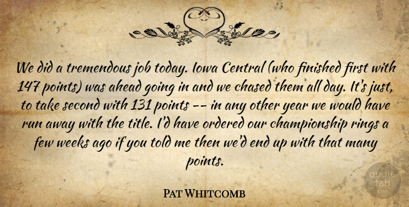 Pat Whitcomb Quote About Ahead, Central, Chased, Few, Finished: We Did A Tremendous Job...