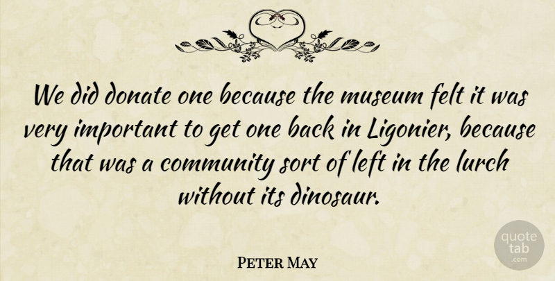 Peter May Quote About Community, Donate, Felt, Left, Museum: We Did Donate One Because...