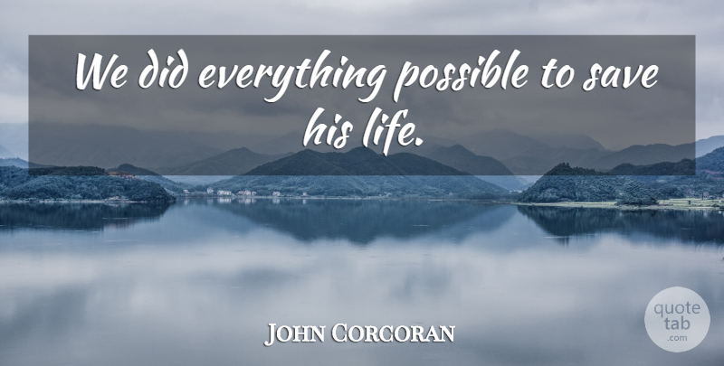 John Corcoran Quote About Possible, Save: We Did Everything Possible To...