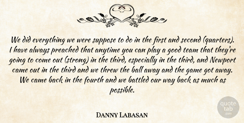 Danny Labasan Quote About Anytime, Ball, Came, Fourth, Game: We Did Everything We Were...