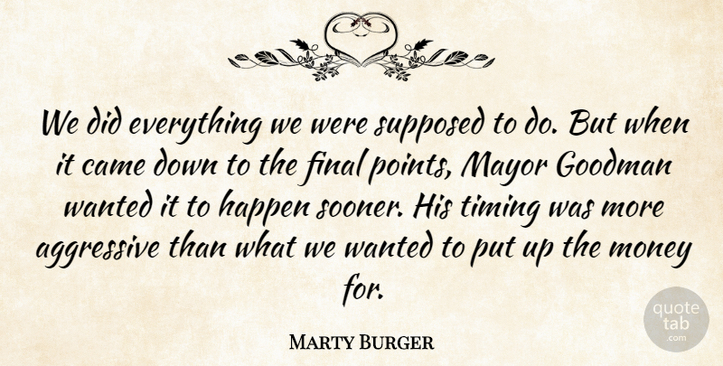 Marty Burger Quote About Aggressive, Came, Final, Goodman, Happen: We Did Everything We Were...