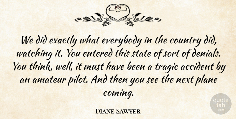 Diane Sawyer Quote About Country, Thinking, Denial: We Did Exactly What Everybody...