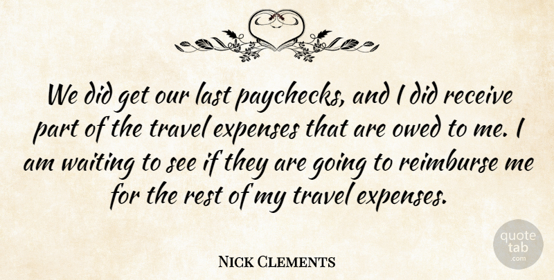 Nick Clements Quote About Expenses, Last, Owed, Receive, Rest: We Did Get Our Last...