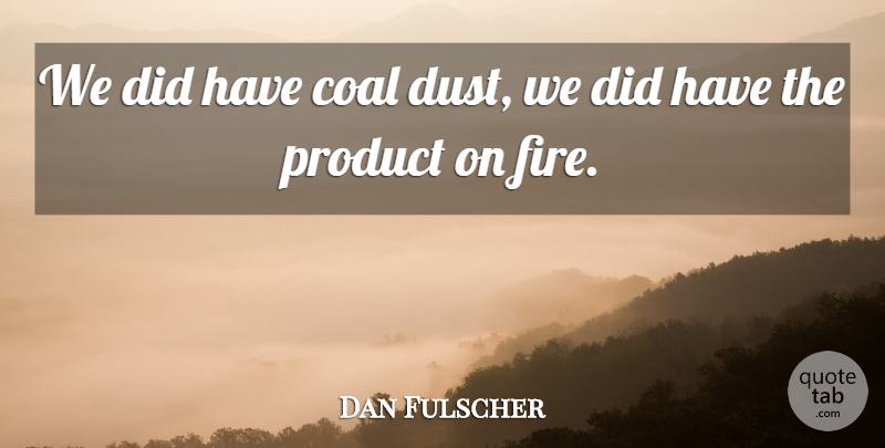 Dan Fulscher Quote About Coal, Product: We Did Have Coal Dust...