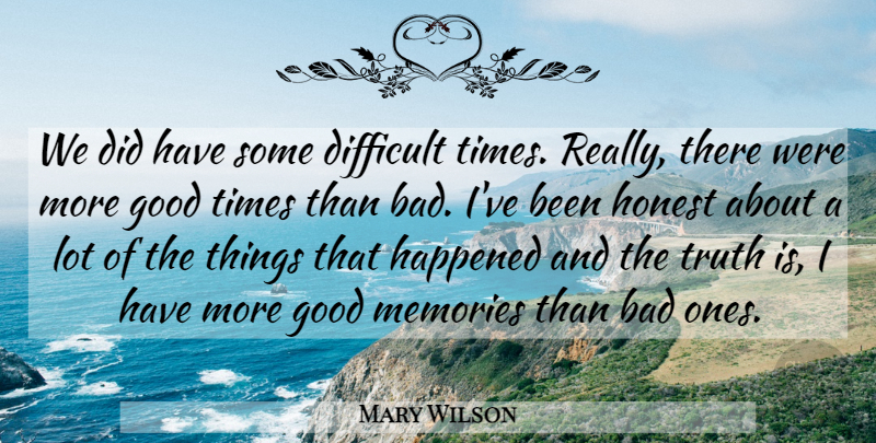 Mary Wilson Quote About Bad, Difficult, Good, Happened, Honest: We Did Have Some Difficult...