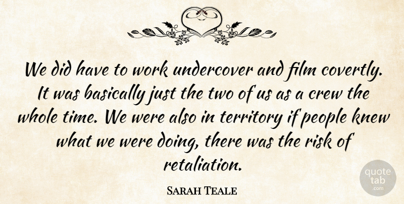 Sarah Teale Quote About Basically, Crew, Knew, People, Risk: We Did Have To Work...