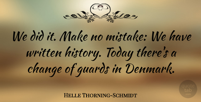 Helle Thorning-Schmidt Quote About Change, Guards, History, Today, Written: We Did It Make No...