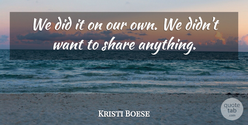 Kristi Boese Quote About Share: We Did It On Our...