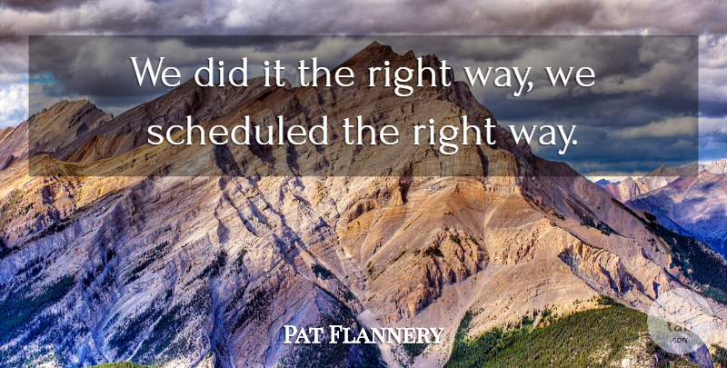 Pat Flannery Quote About undefined: We Did It The Right...