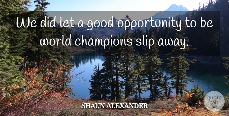 Shaun Alexander Quote About Champions, Good, Opportunity, Slip: We Did Let A Good...