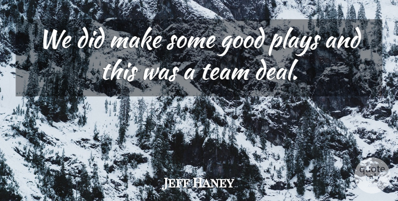 Jeff Haney Quote About Good, Plays, Team: We Did Make Some Good...