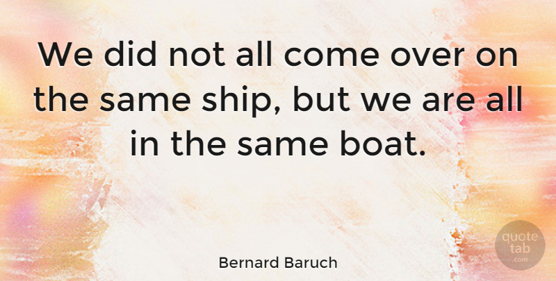 Bernard Baruch Quote About Wisdom, Equality, Ships: We Did Not All Come...