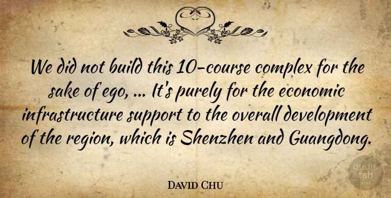 David Chu Quote About Build, Complex, Economic, Ego, Overall: We Did Not Build This...