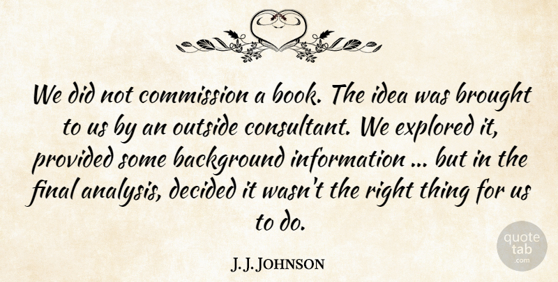 J. J. Johnson Quote About Background, Brought, Commission, Decided, Explored: We Did Not Commission A...