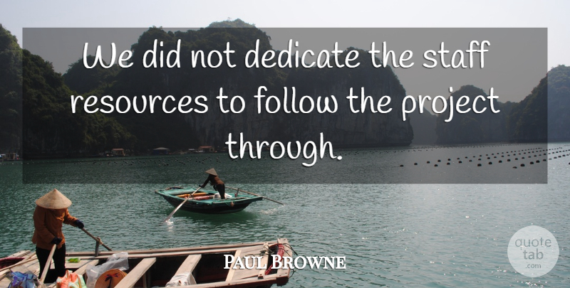 Paul Browne Quote About Dedicate, Follow, Project, Resources, Staff: We Did Not Dedicate The...