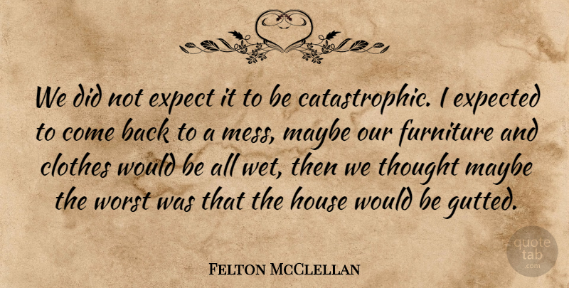 Felton McClellan Quote About Clothes, Expect, Expected, Furniture, House: We Did Not Expect It...