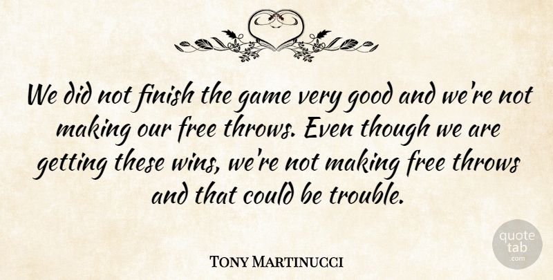 Tony Martinucci Quote About Finish, Free, Game, Good, Though: We Did Not Finish The...