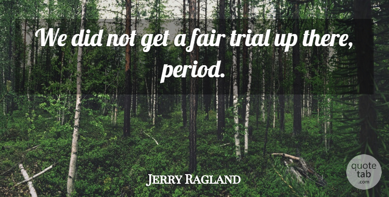 Jerry Ragland Quote About Fair, Trial: We Did Not Get A...