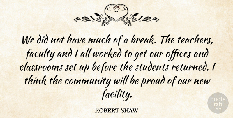 Robert Shaw Quote About Classrooms, Community, Faculty, Offices, Proud: We Did Not Have Much...
