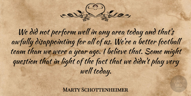 Marty Schottenheimer Quote About Area, Believe, Fact, Football, Light: We Did Not Perform Well...