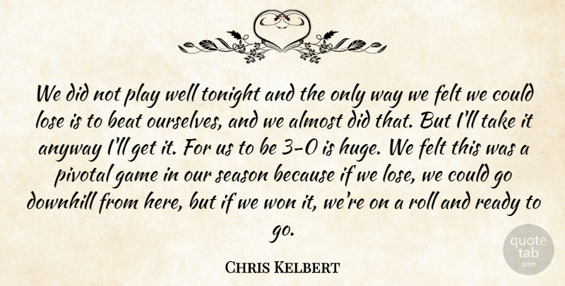 Chris Kelbert Quote About Almost, Anyway, Beat, Downhill, Felt: We Did Not Play Well...