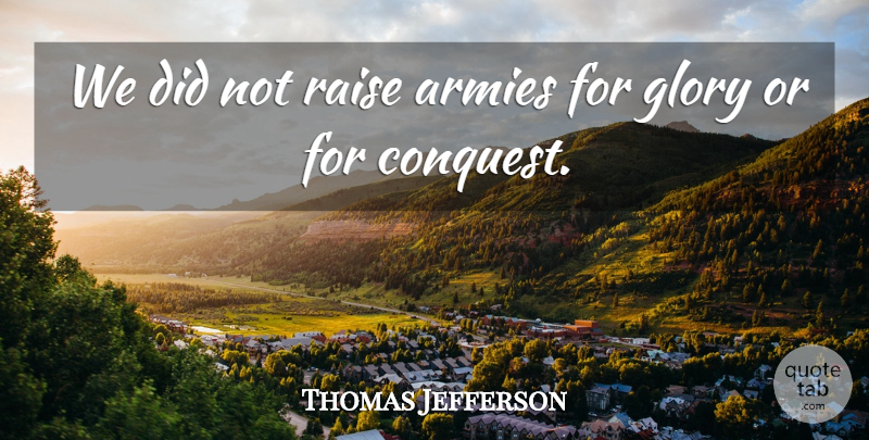 Thomas Jefferson Quote About Peace, War, Army: We Did Not Raise Armies...