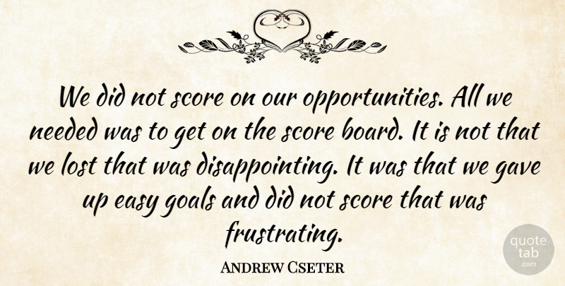 Andrew Cseter Quote About Easy, Gave, Goals, Lost, Needed: We Did Not Score On...