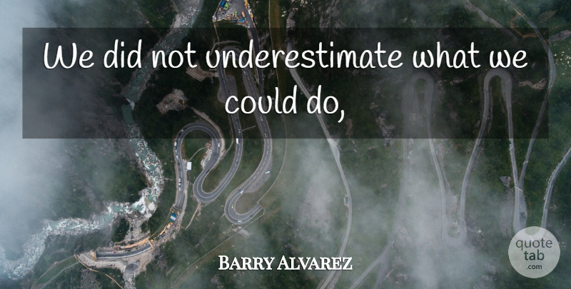 Barry Alvarez Quote About Underestimate: We Did Not Underestimate What...
