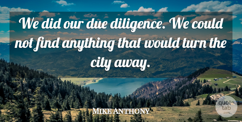 Mike Anthony Quote About City, Diligence, Due, Turn: We Did Our Due Diligence...