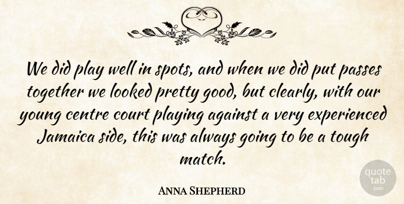 Anna Shepherd Quote About Against, Centre, Court, Jamaica, Looked: We Did Play Well In...