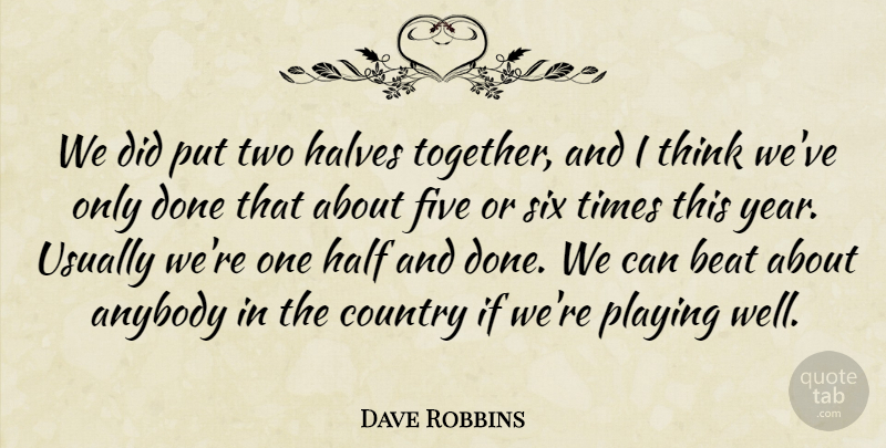 Dave Robbins Quote About Anybody, Beat, Country, Five, Half: We Did Put Two Halves...