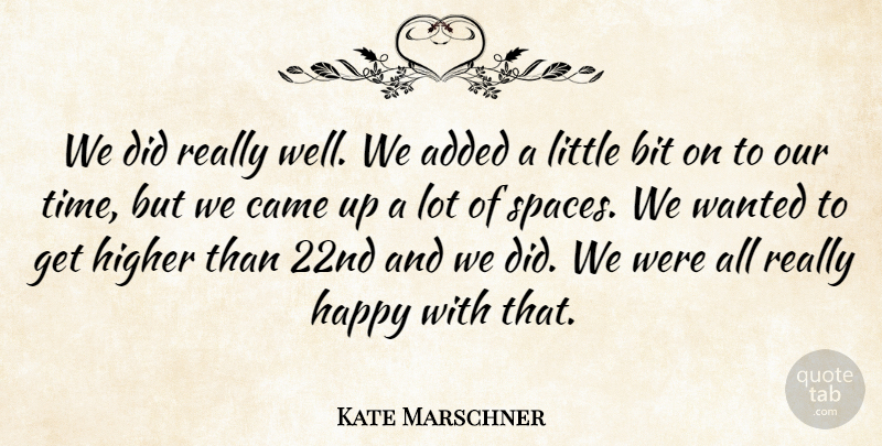 Kate Marschner Quote About Added, Bit, Came, Happy, Higher: We Did Really Well We...