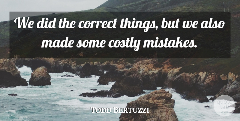Todd Bertuzzi Quote About Correct, Mistakes: We Did The Correct Things...
