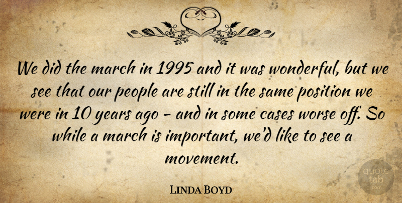 Linda Boyd Quote About Cases, March, People, Position, Worse: We Did The March In...