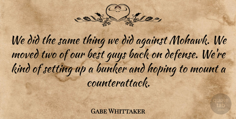 Gabe Whittaker Quote About Against, Best, Bunker, Guys, Hoping: We Did The Same Thing...