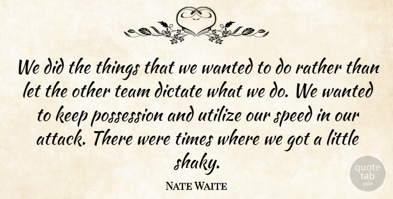 Nate Waite Quote About Dictate, Possession, Rather, Speed, Team: We Did The Things That...