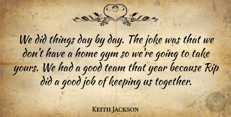 Keith Jackson Quote About Good, Gym, Home, Job, Joke: We Did Things Day By...