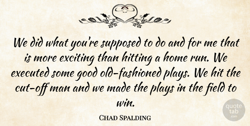 Chad Spalding Quote About Exciting, Field, Good, Hitting, Home: We Did What Youre Supposed...