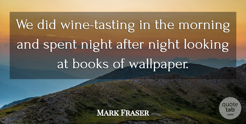 Mark Fraser Quote About Books, Books And Reading, Looking, Morning, Night: We Did Wine Tasting In...