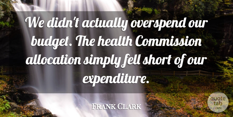 Frank Howard Clark Quote About Money, Politics, Budgeting: We Didnt Actually Overspend Our...