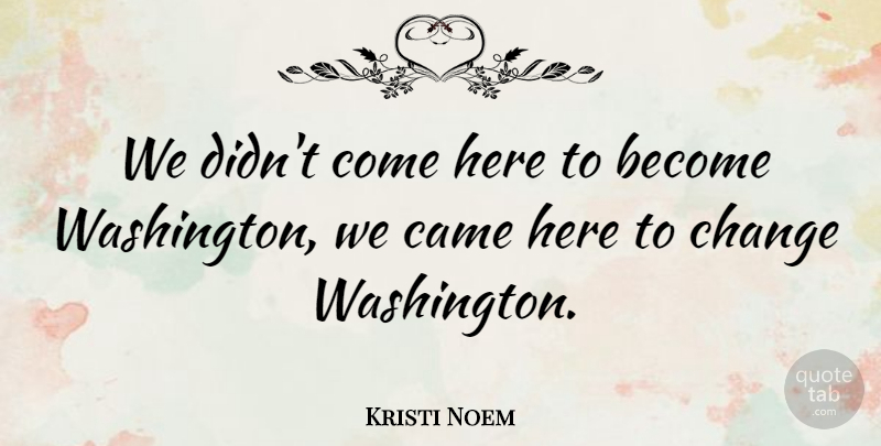 Kristi Noem Quote About Change: We Didnt Come Here To...