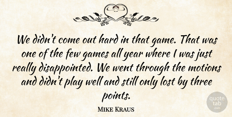 Mike Kraus Quote About Few, Games, Hard, Lost, Motions: We Didnt Come Out Hard...
