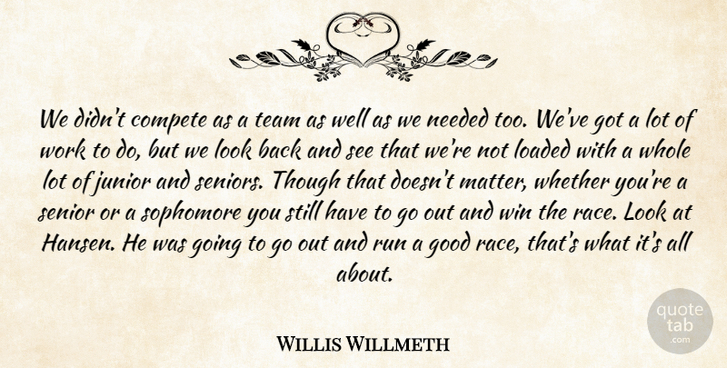 Willis Willmeth Quote About Compete, Good, Junior, Loaded, Needed: We Didnt Compete As A...