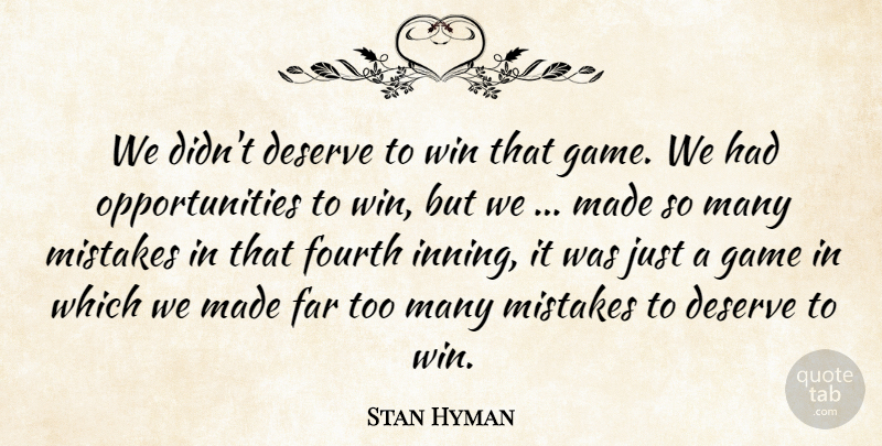 Stan Hyman Quote About Deserve, Far, Fourth, Game, Mistakes: We Didnt Deserve To Win...