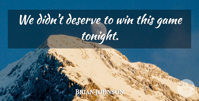 Brian Johnson Quote About Deserve, Game, Win: We Didnt Deserve To Win...