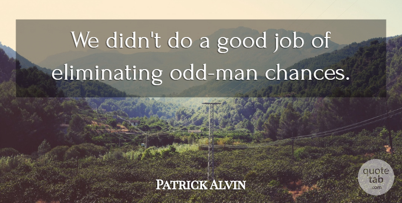 Patrick Alvin Quote About Good, Job: We Didnt Do A Good...